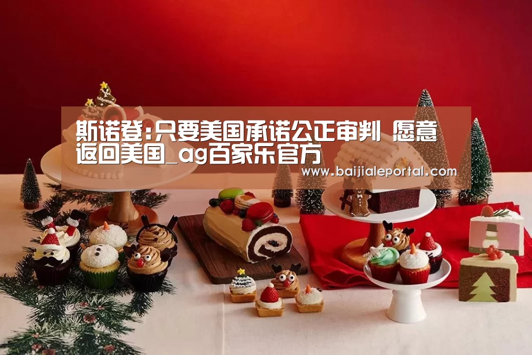 斯诺登:只要美国承诺公正审判 愿意返回美国_ag百家乐官方(图1) ag百家乐登录