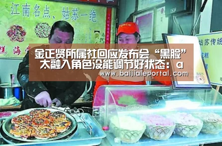 金正贤所属社回应发布会“黑脸” 太融入角色没能调节好状态:ag百家乐登录(图2) ag百家乐登录