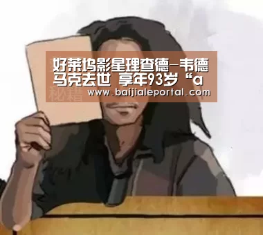 好莱坞影星理查德-韦德马克去世 享年93岁“ag百家乐登录”(图1) ag百家乐集团