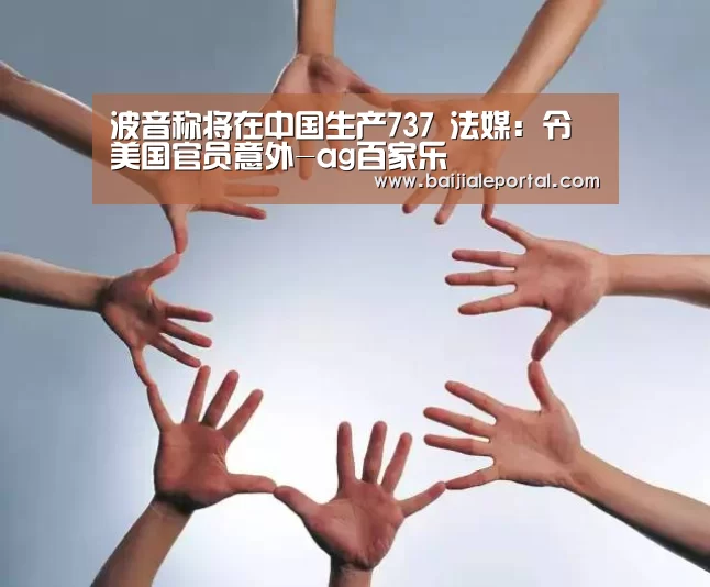 波音称将在中国生产737 法媒:令美国官员意外-ag百家乐(图4) ag百家乐登录