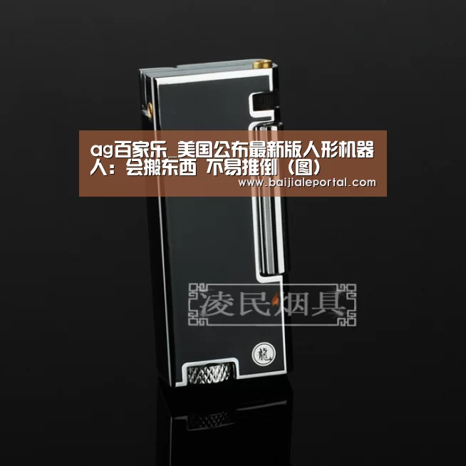 ag百家乐_美国公布最新版人形机器人:会搬东西 不易推倒(图)(图2) ag百家乐登录