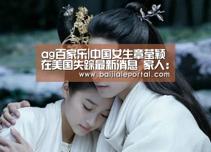 ag百家乐|中国女生章莹颖在美国失踪最新消息 家人:找到女儿才回家(图1) ag百家乐